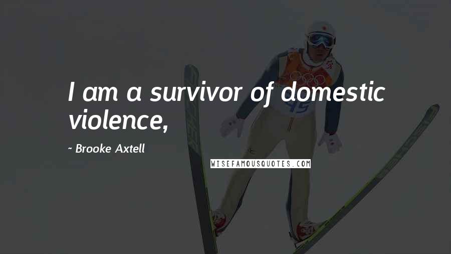 Brooke Axtell quotes: I am a survivor of domestic violence,