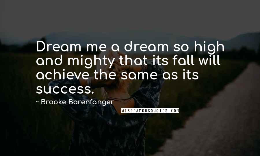 Brooke Barenfanger quotes: Dream me a dream so high and mighty that its fall will achieve the same as its success.