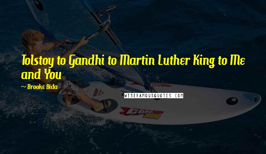 Brooke Bida quotes: Tolstoy to Gandhi to Martin Luther King to Me and You