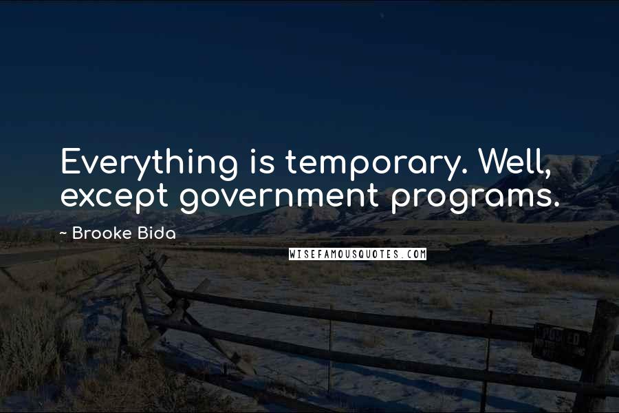 Brooke Bida quotes: Everything is temporary. Well, except government programs.