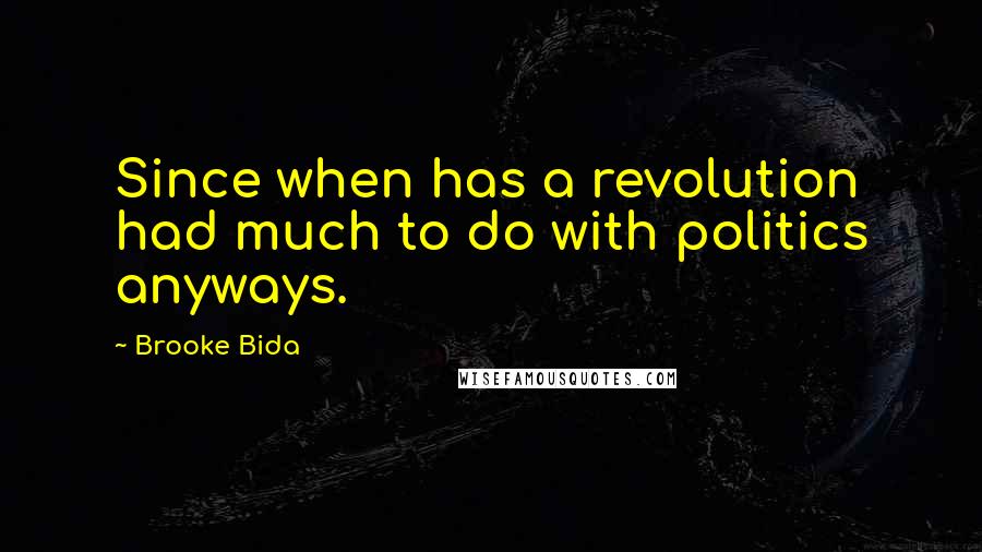 Brooke Bida quotes: Since when has a revolution had much to do with politics anyways.