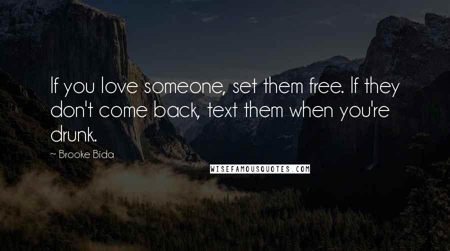 Brooke Bida quotes: If you love someone, set them free. If they don't come back, text them when you're drunk.