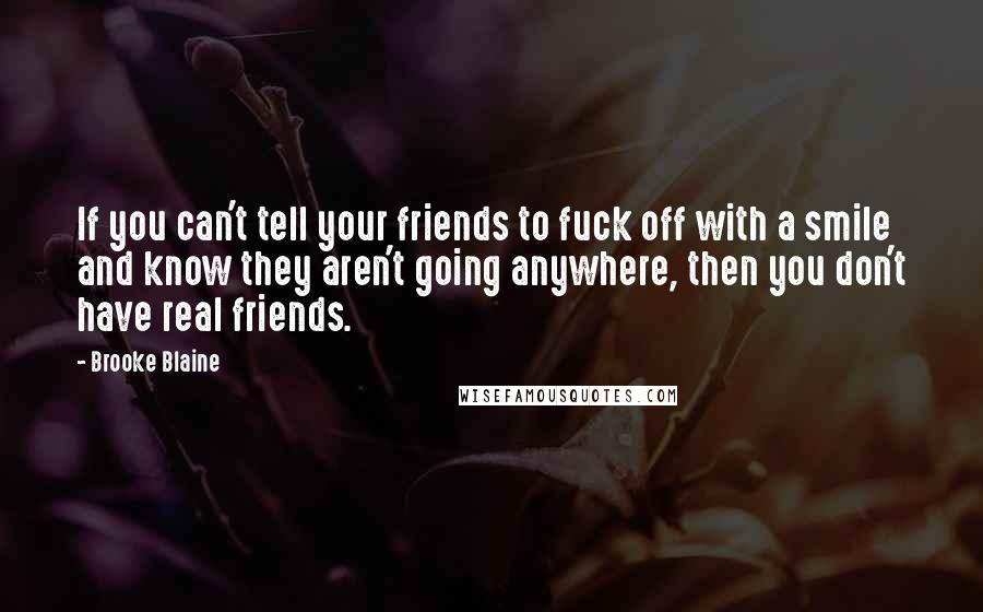 Brooke Blaine quotes: If you can't tell your friends to fuck off with a smile and know they aren't going anywhere, then you don't have real friends. Brooke Blaine quotes: If you can't tell your friends to fuck off with a smile and know they aren't going anywhere, then you don't have real friends.