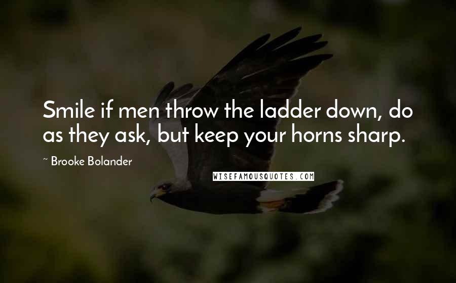 Brooke Bolander quotes: Smile if men throw the ladder down, do as they ask, but keep your horns sharp.