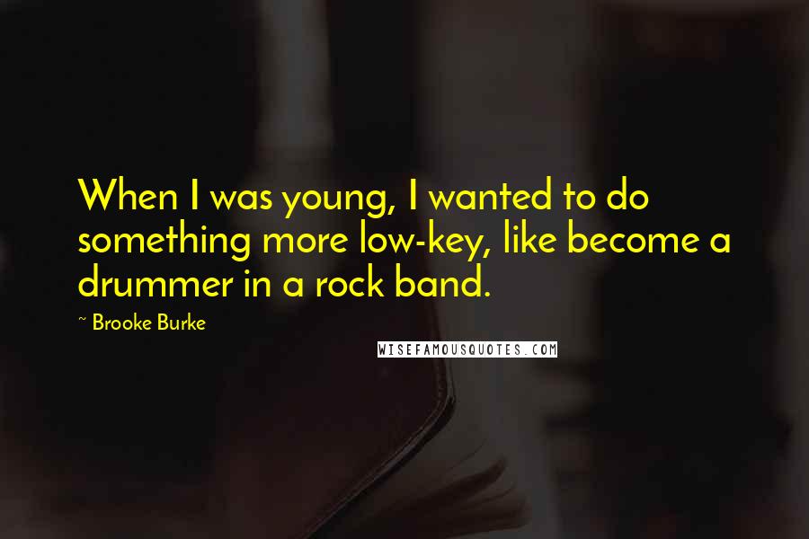 Brooke Burke quotes: When I was young, I wanted to do something more low-key, like become a drummer in a rock band.