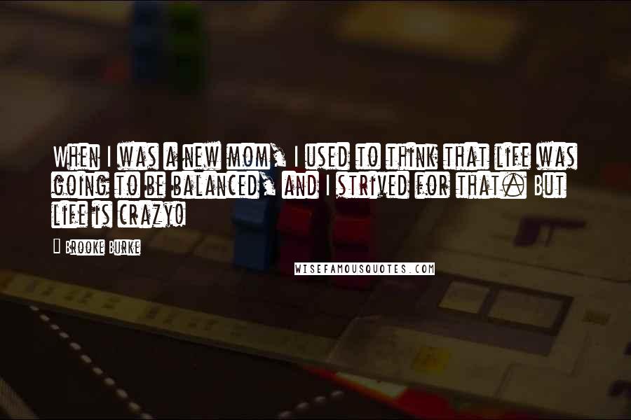 Brooke Burke quotes: When I was a new mom, I used to think that life was going to be balanced, and I strived for that. But life is crazy!