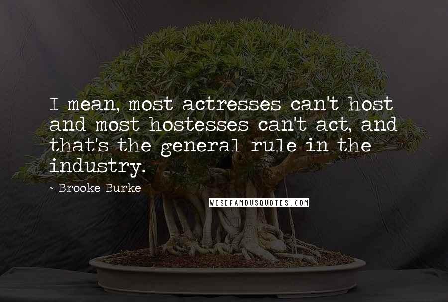 Brooke Burke quotes: I mean, most actresses can't host and most hostesses can't act, and that's the general rule in the industry.