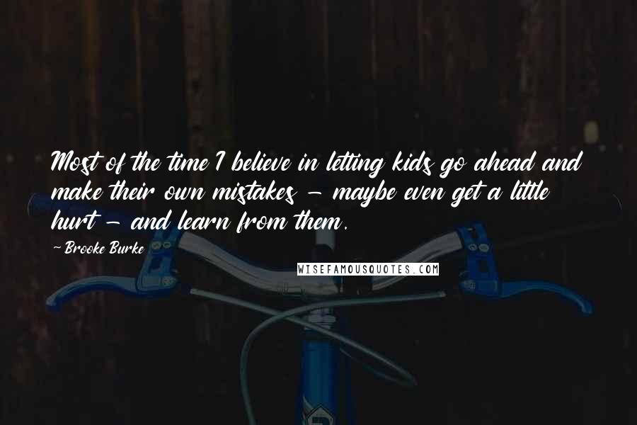 Brooke Burke quotes: Most of the time I believe in letting kids go ahead and make their own mistakes - maybe even get a little hurt - and learn from them.