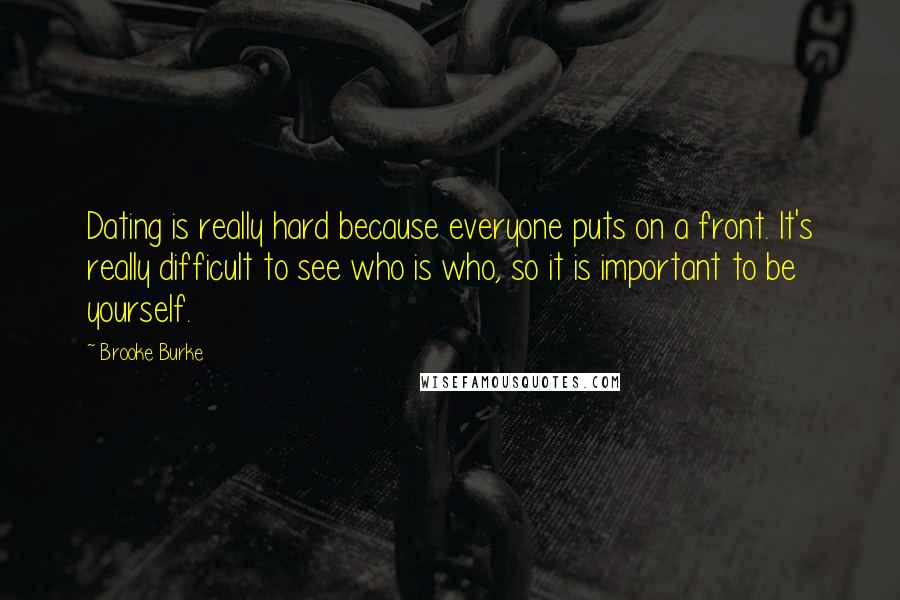 Brooke Burke quotes: Dating is really hard because everyone puts on a front. It's really difficult to see who is who, so it is important to be yourself.