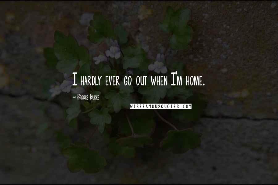 Brooke Burke quotes: I hardly ever go out when I'm home.