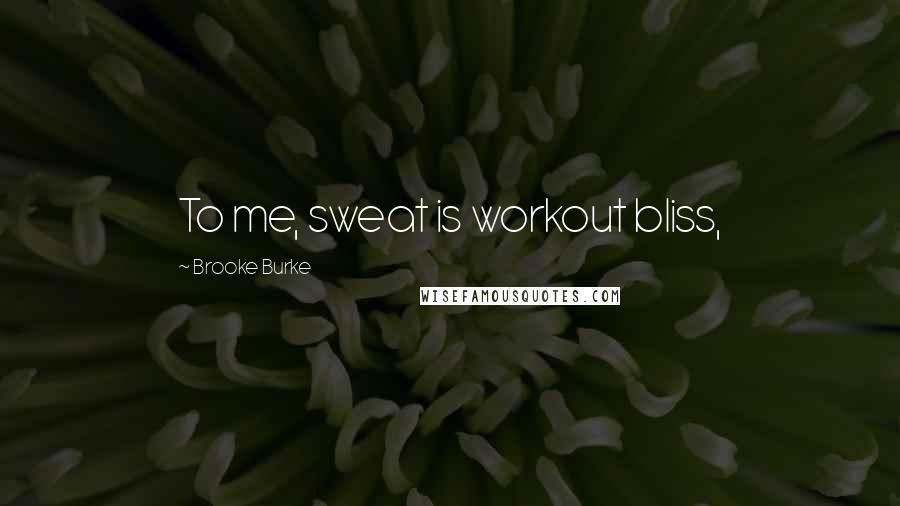 Brooke Burke quotes: To me, sweat is workout bliss,