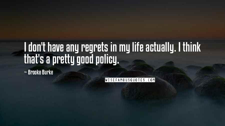 Brooke Burke quotes: I don't have any regrets in my life actually. I think that's a pretty good policy.