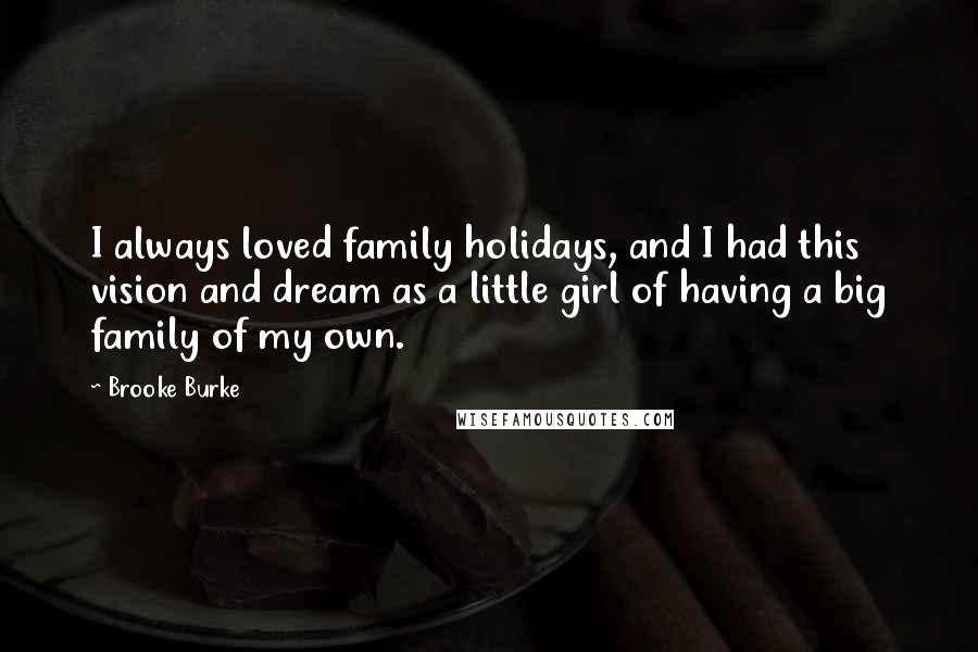 Brooke Burke quotes: I always loved family holidays, and I had this vision and dream as a little girl of having a big family of my own.