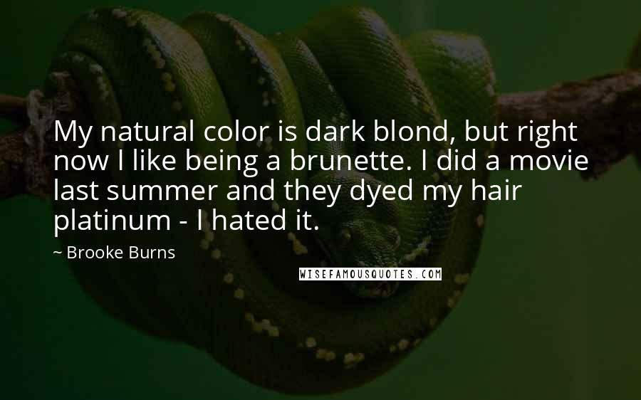 Brooke Burns quotes: My natural color is dark blond, but right now I like being a brunette. I did a movie last summer and they dyed my hair platinum - I hated it. Brooke Burns quotes: My natural color is dark blond, but right now I like being a brunette. I did a movie last summer and they dyed my hair platinum - I hated it.
