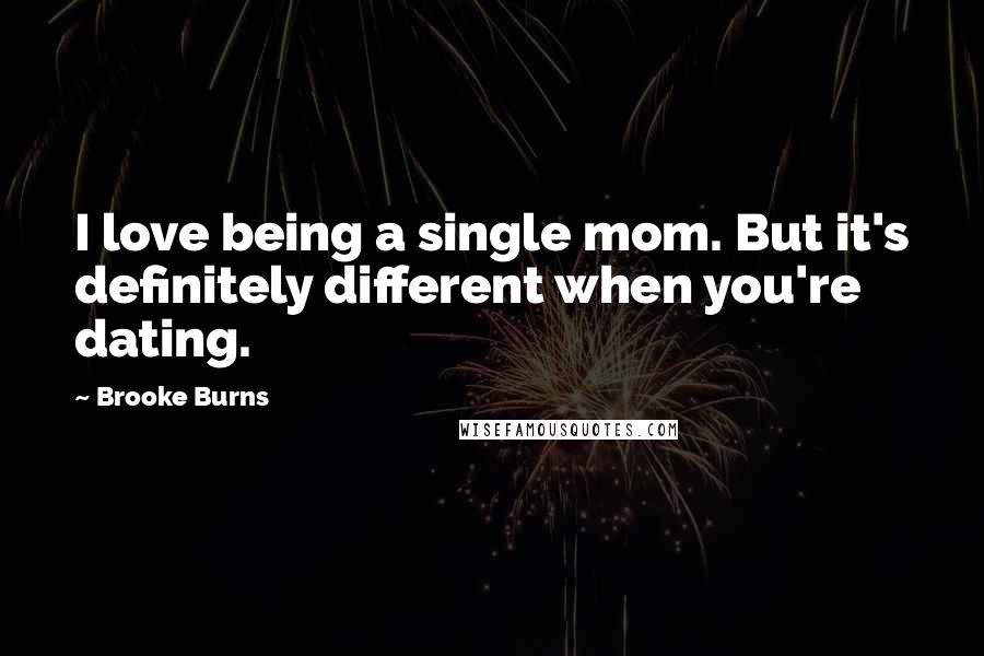 Brooke Burns quotes: I love being a single mom. But it's definitely different when you're dating.