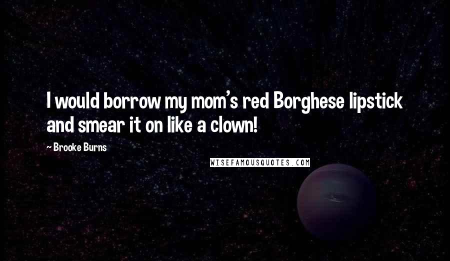Brooke Burns quotes: I would borrow my mom's red Borghese lipstick and smear it on like a clown!