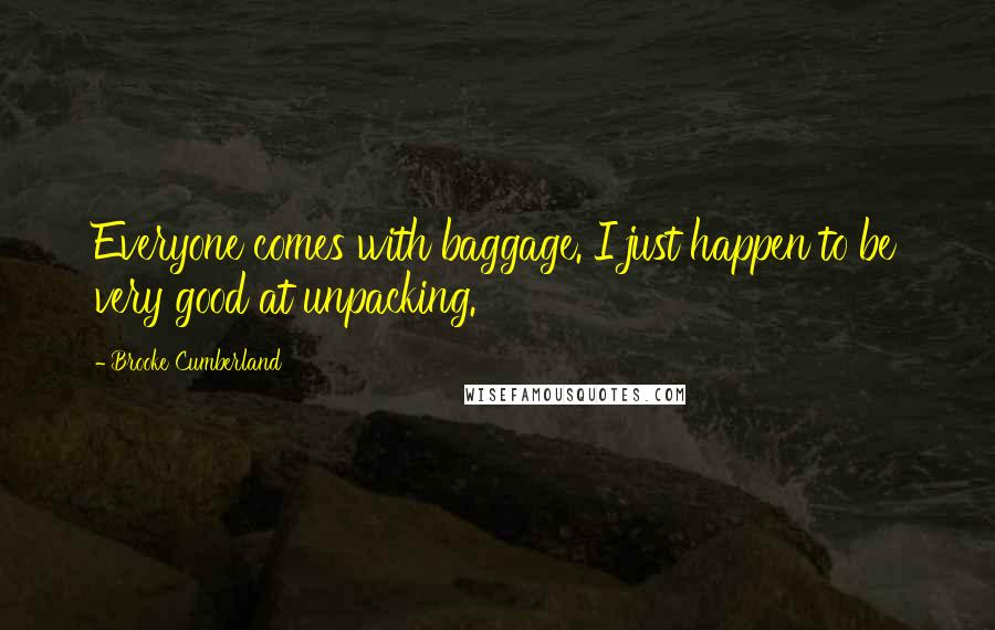 Brooke Cumberland quotes: Everyone comes with baggage. I just happen to be very good at unpacking.