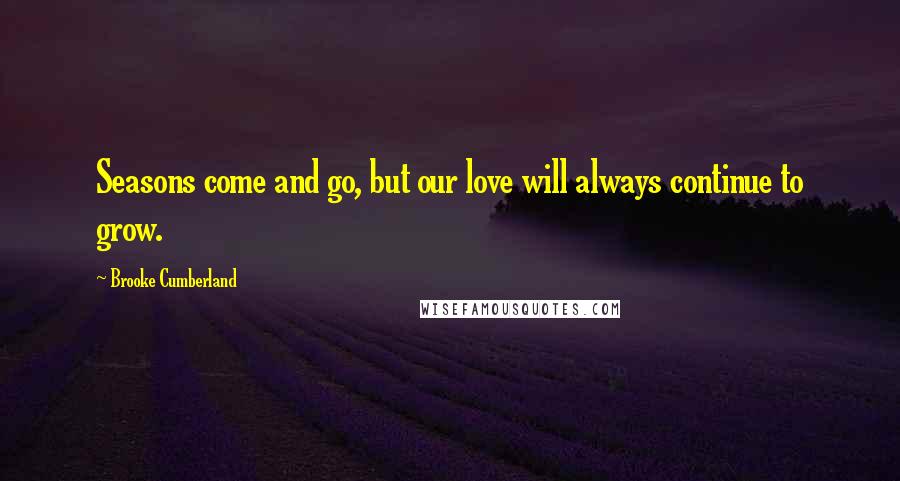 Brooke Cumberland quotes: Seasons come and go, but our love will always continue to grow.