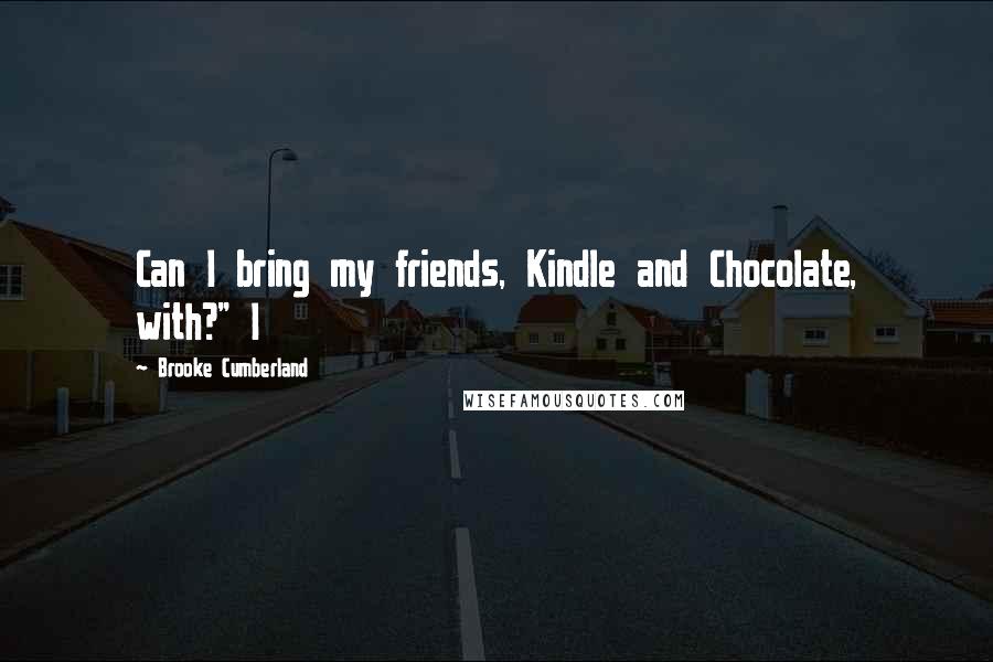 Brooke Cumberland quotes: Can I bring my friends, Kindle and Chocolate, with?" I