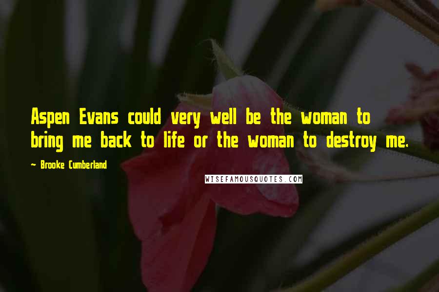 Brooke Cumberland quotes: Aspen Evans could very well be the woman to bring me back to life or the woman to destroy me.