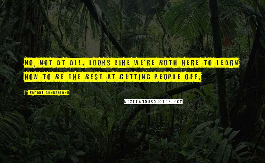 Brooke Cumberland quotes: No, not at all. Looks like we're both here to learn how to be the best at getting people off.