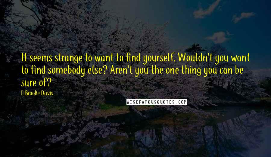 Brooke Davis quotes: It seems strange to want to find yourself. Wouldn't you want to find somebody else? Aren't you the one thing you can be sure of?