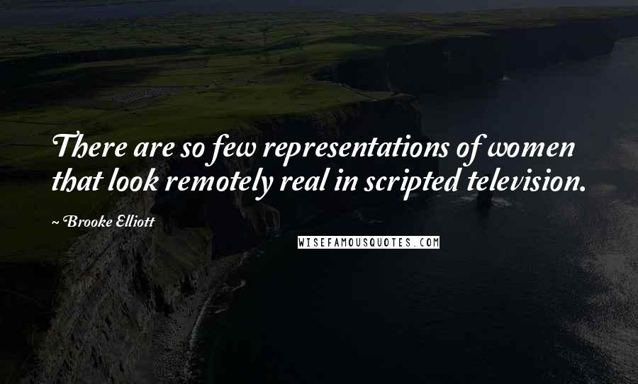 Brooke Elliott quotes: There are so few representations of women that look remotely real in scripted television.