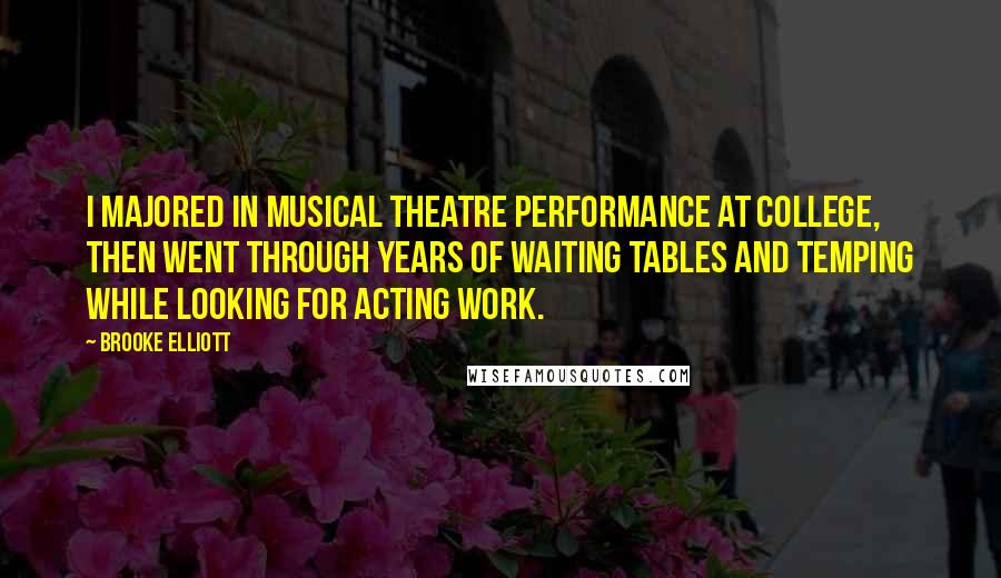 Brooke Elliott quotes: I majored in musical theatre performance at college, then went through years of waiting tables and temping while looking for acting work.