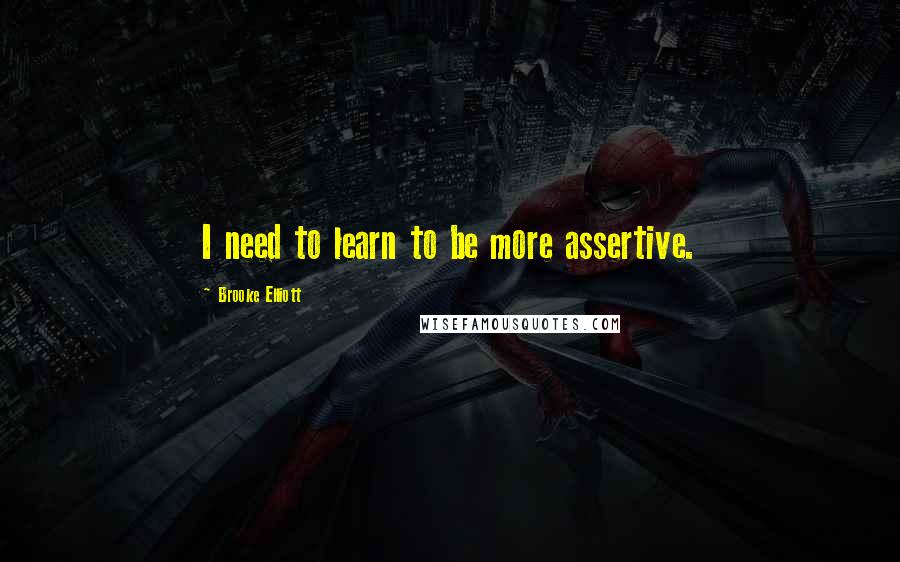 Brooke Elliott quotes: I need to learn to be more assertive.