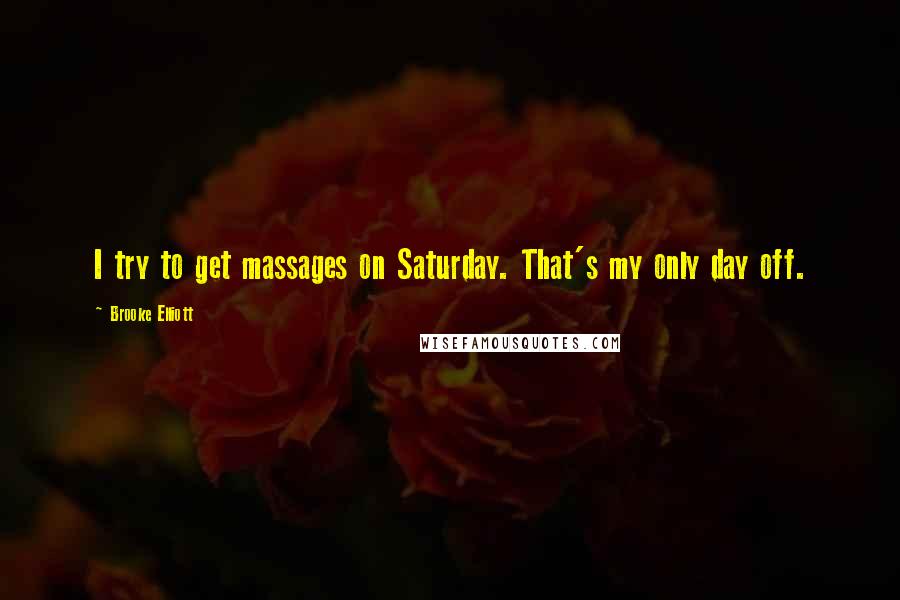 Brooke Elliott quotes: I try to get massages on Saturday. That's my only day off.