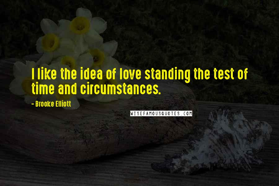 Brooke Elliott quotes: I like the idea of love standing the test of time and circumstances.