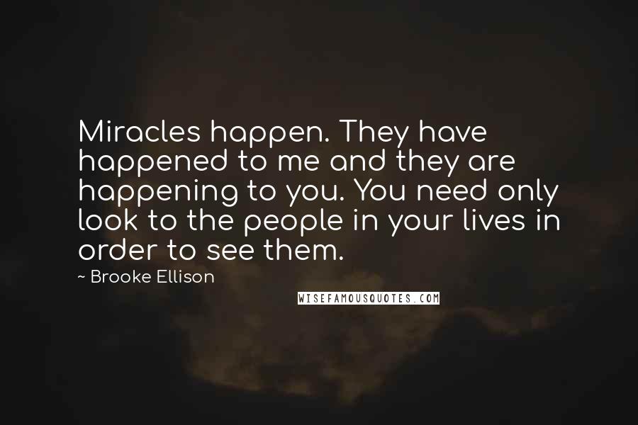 Brooke Ellison quotes: Miracles happen. They have happened to me and they are happening to you. You need only look to the people in your lives in order to see them.