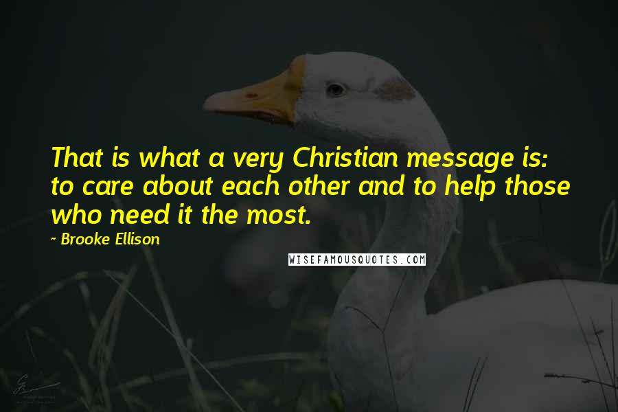 Brooke Ellison quotes: That is what a very Christian message is: to care about each other and to help those who need it the most.