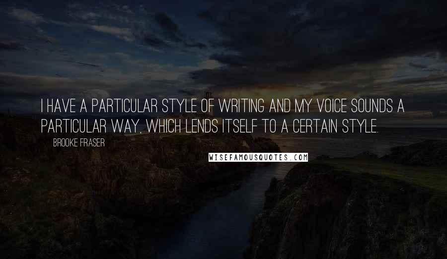 Brooke Fraser quotes: I have a particular style of writing and my voice sounds a particular way, which lends itself to a certain style. Brooke Fraser quotes: I have a particular style of writing and my voice sounds a particular way, which lends itself to a certain style.