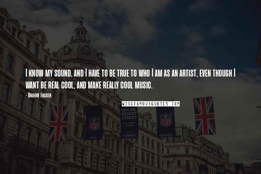 Brooke Fraser quotes: I know my sound, and I have to be true to who I am as an artist, even though I want be real cool, and make really cool music. Brooke Fraser quotes: I know my sound, and I have to be true to who I am as an artist, even though I want be real cool, and make really cool music.