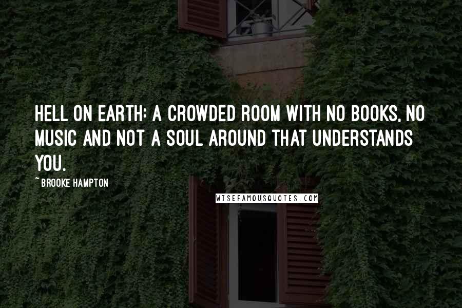 Brooke Hampton quotes: Hell on earth: A crowded room with no books, no music and not a soul around that understands you.