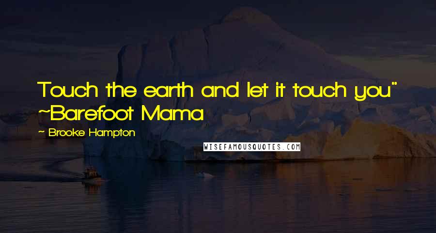 Brooke Hampton quotes: Touch the earth and let it touch you" ~Barefoot Mama