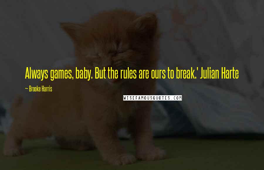 Brooke Harris quotes: Always games, baby. But the rules are ours to break.' Julian Harte