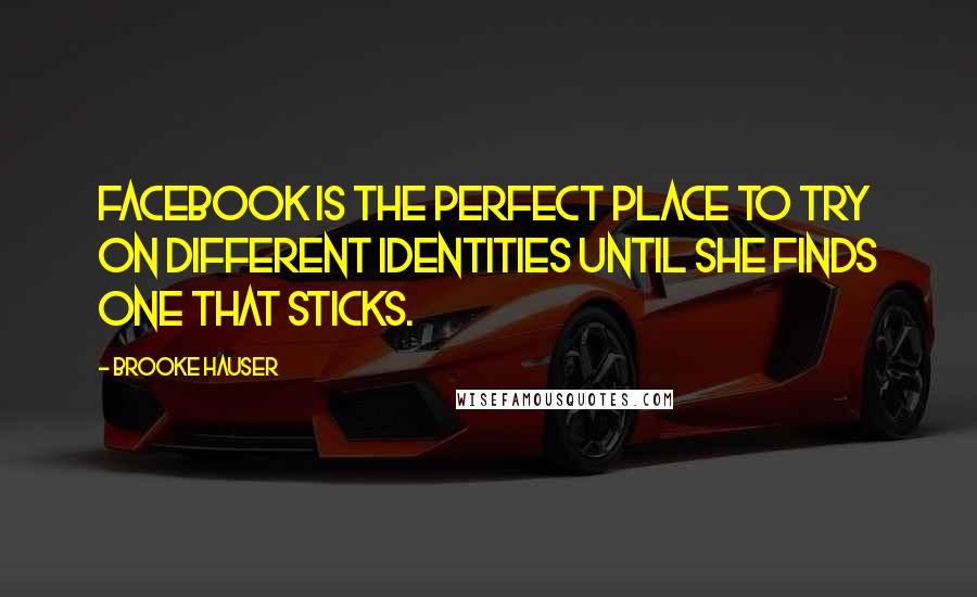 Brooke Hauser quotes: Facebook is the perfect place to try on different identities until she finds one that sticks.