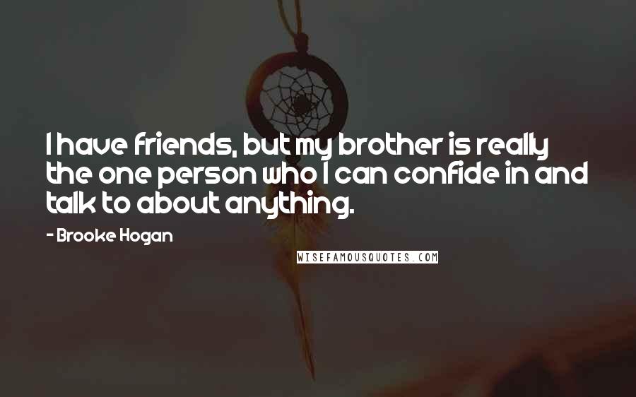 Brooke Hogan quotes: I have friends, but my brother is really the one person who I can confide in and talk to about anything. Brooke Hogan quotes: I have friends, but my brother is really the one person who I can confide in and talk to about anything.