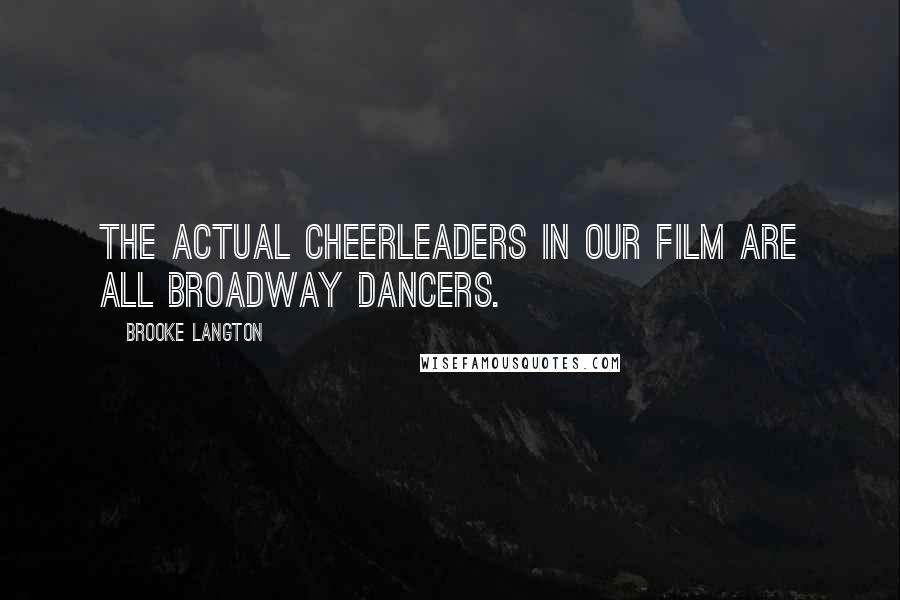 Brooke Langton quotes: The actual cheerleaders in our film are all Broadway dancers.