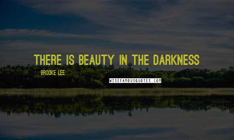 Brooke Lee quotes: There is Beauty in the Darkness