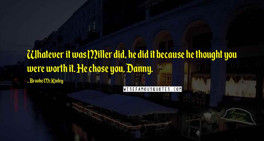 Brooke McKinley quotes: Whatever it was Miller did, he did it because he thought you were worth it. He chose you, Danny.