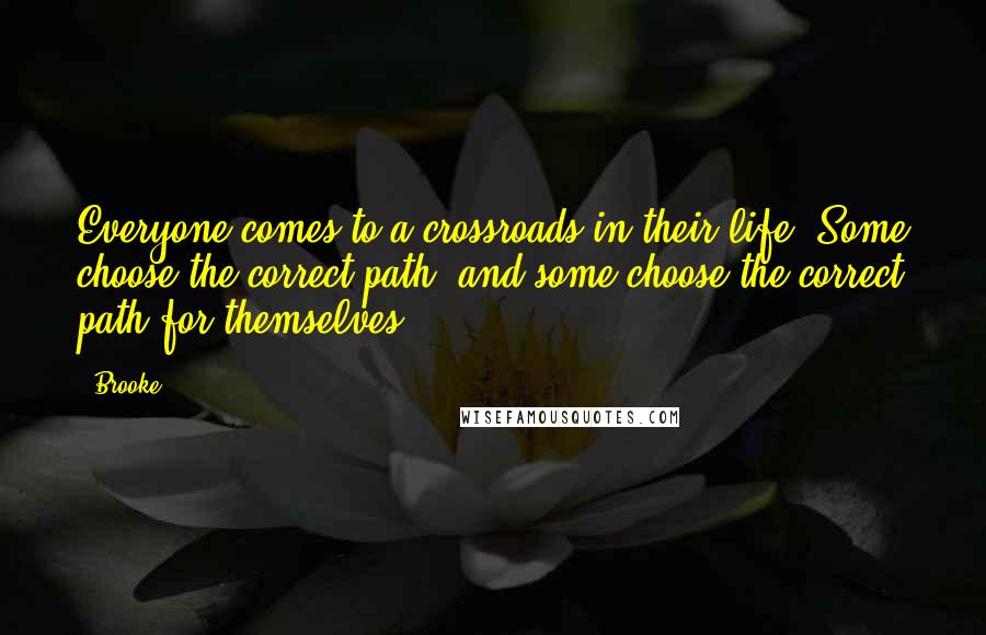 Brooke quotes: Everyone comes to a crossroads in their life. Some choose the correct path, and some choose the correct path for themselves.