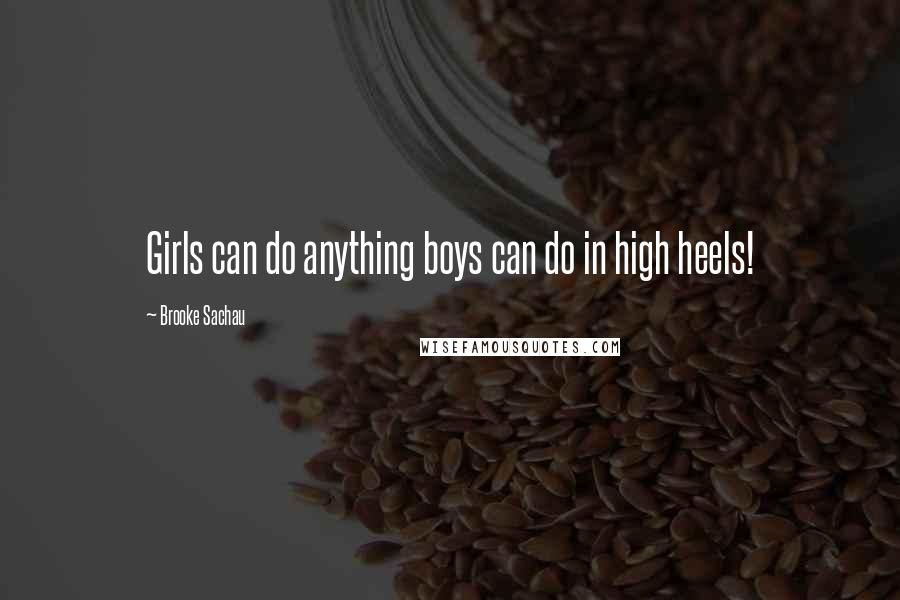 Brooke Sachau quotes: Girls can do anything boys can do in high heels!