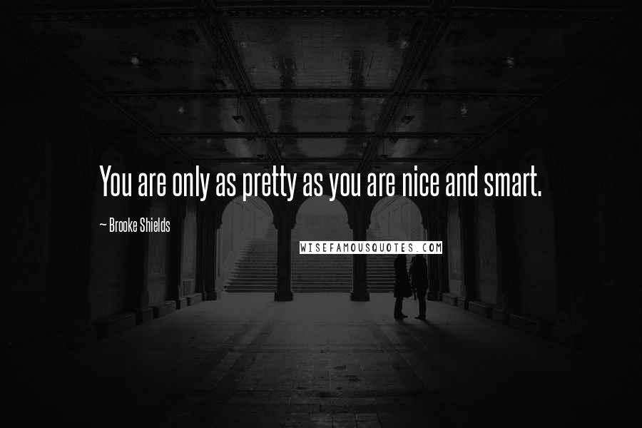 Brooke Shields quotes: You are only as pretty as you are nice and smart. Brooke Shields quotes: You are only as pretty as you are nice and smart.