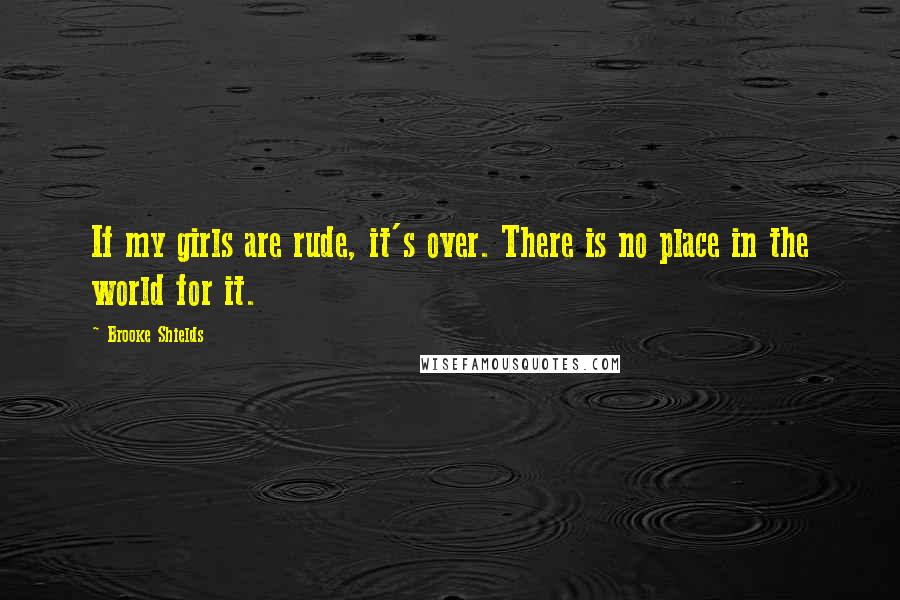 Brooke Shields quotes: If my girls are rude, it's over. There is no place in the world for it. Brooke Shields quotes: If my girls are rude, it's over. There is no place in the world for it.