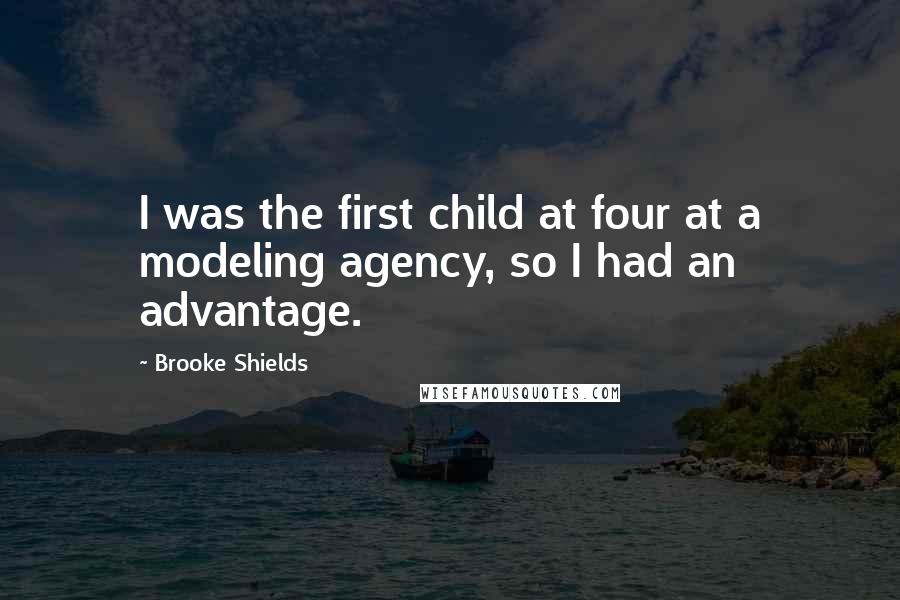 Brooke Shields quotes: I was the first child at four at a modeling agency, so I had an advantage.