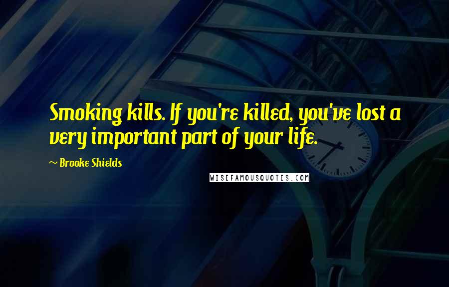 Brooke Shields quotes: Smoking kills. If you're killed, you've lost a very important part of your life. Brooke Shields quotes: Smoking kills. If you're killed, you've lost a very important part of your life.