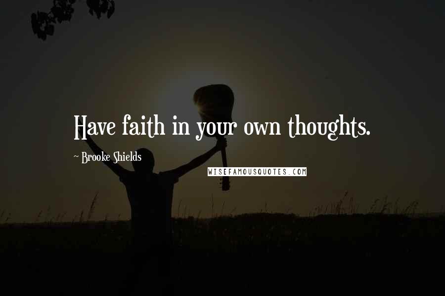 Brooke Shields quotes: Have faith in your own thoughts.